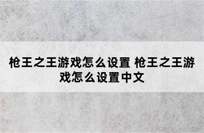 枪王之王游戏怎么设置 枪王之王游戏怎么设置中文